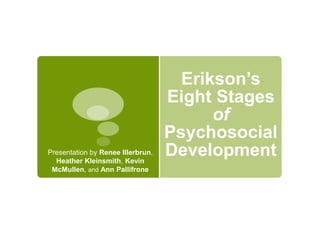 Erikson’s
Eight Stages
of
Psychosocial
DevelopmentPresentation by Renee Illerbrun,
Heather Kleinsmith, Kevin
McMullen, and Ann Pallifrone
 