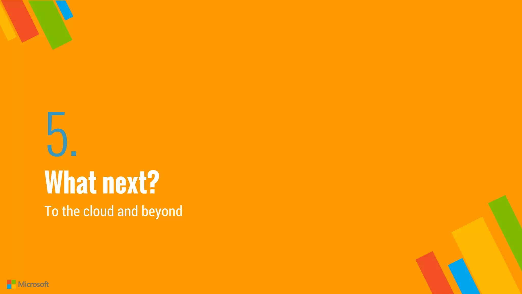 5.
What next?
To the cloud and beyond
 