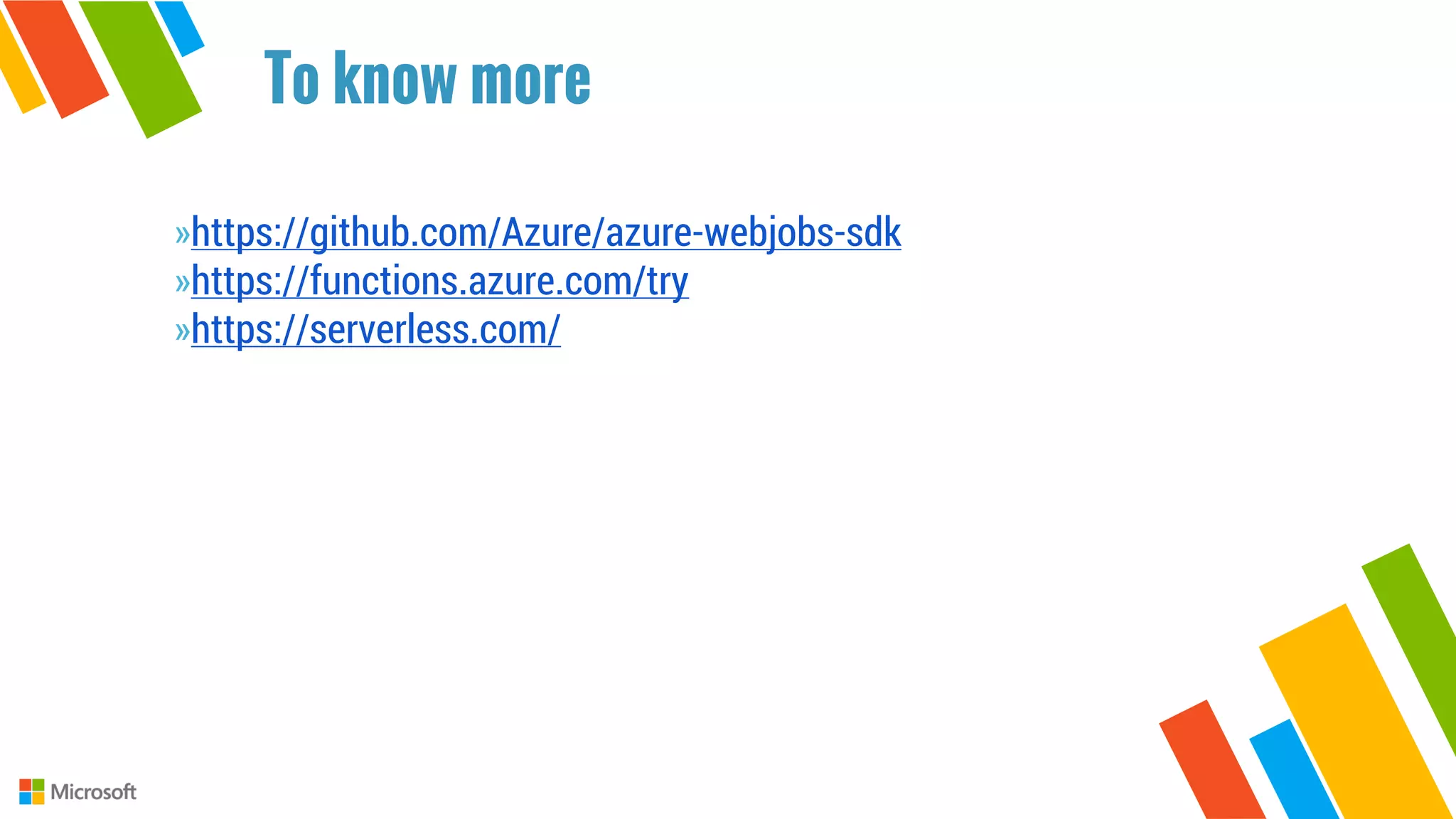 »https://github.com/Azure/azure-webjobs-sdk
»https://functions.azure.com/try
»https://serverless.com/
To know more
 