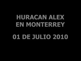 HURACAN ALEX
EN MONTERREY

01 DE JULIO 2010
 