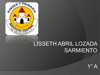 LISSETH ABRIL LOZADA
          SARMIENTO

                1° A
 