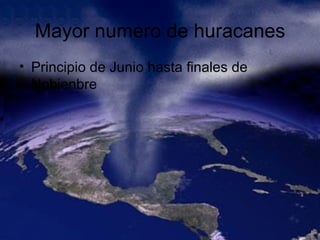 Mayor numero de huracanes Principio de Junio hasta finales de Nobienbre 