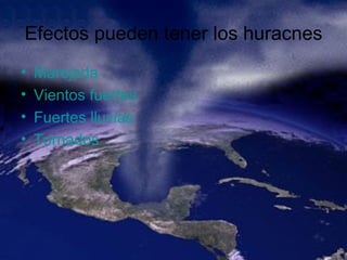 Efectos pueden tener los huracnes Marejada   Vientos fuertes   Fuertes lluvias   Tornados   