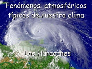 Fenómenos  atmosféricos típicos de nuestro clima Los Huracanes 