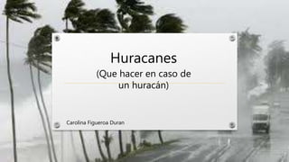 Huracanes
(Que hacer en caso de
un huracán)
Carolina Figueroa Duran
 