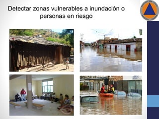 Detectar zonas vulnerables a inundación o
personas en riesgo
 