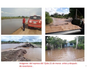 9
Imágenes del represo del Ejido 21 de marzo antes y después
de reventarse .
 