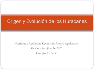 Nombres y Apellidos: Kevin Italo Arroyo Apolinario
Grado y Sección: 3er “C”
Colegio: La Salle
Origen y Evolución de los Huracanes
 