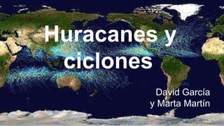 Huracanes y
ciclones
David García
y Marta Martín
 