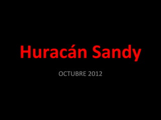 Huracán Sandy
    OCTUBRE 2012
 