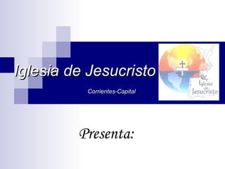 Iglesia de Jesucristo   Corrientes-Capital Presenta: 