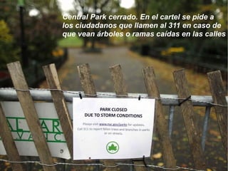 Central Park cerrado. En el cartel se pide a
los ciudadanos que llamen al 311 en caso de
que vean árboles o ramas caídas e...