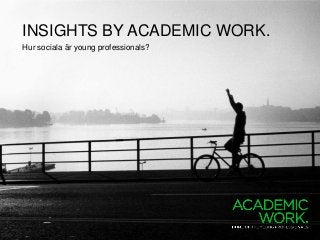 INSIGHTS BY ACADEMIC WORK.
Hur sociala är young professionals?
 