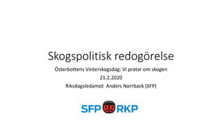 Skogspolitisk redogörelse
Österbottens Vinterskogsdag: Vi pratar om skogen
21.2.2020
Riksdagsledamot Anders Norrback (SFP)
 