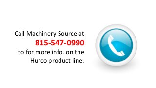Call Machinery Source at
815-547-0990
to for more info. on the
Hurco product line.
 