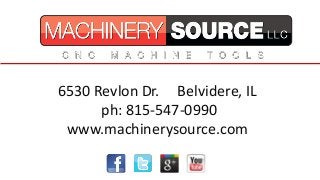 6530 Revlon Dr. Belvidere, IL
ph: 815-547-0990
www.machinerysource.com
 