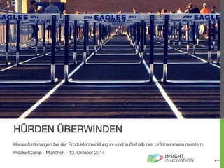 HÜRDEN ÜBERWINDEN! 
Herausforderungen bei der Produktentwicklung in- und außerhalb des Unternehmens meistern. 
ProductCamp - München - 13. Oktober 2014 
1 
 