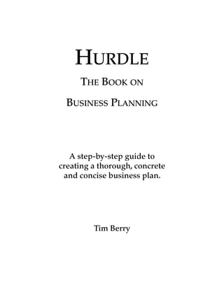 HURDLE
THE BOOK ON
BUSINESS PLANNING
A step-by-step guide to
creating a thorough, concrete
and concise business plan.
Tim Berry
 