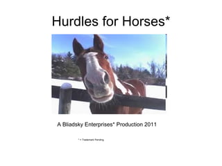 Hurdles for Horses* A Bliadsky Enterprises* Production 2011 * = Trademark Pending 