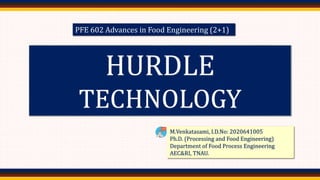 4/6/2022 1
HURDLE
TECHNOLOGY
M.Venkatasami, I.D.No: 2020641005
Ph.D. (Processing and Food Engineering)
Department of Food Process Engineering
AEC&RI, TNAU.
PFE 602 Advances in Food Engineering (2+1)
 
