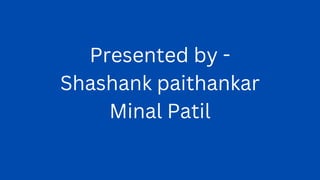 Presented by -
Shashank paithankar
Minal Patil
 