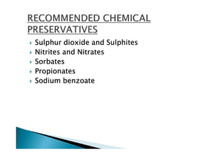 Sulphur dioxide and Sulphites
Nitrites and Nitrates
Sorbates
Propionates
Sodium benzoate
 