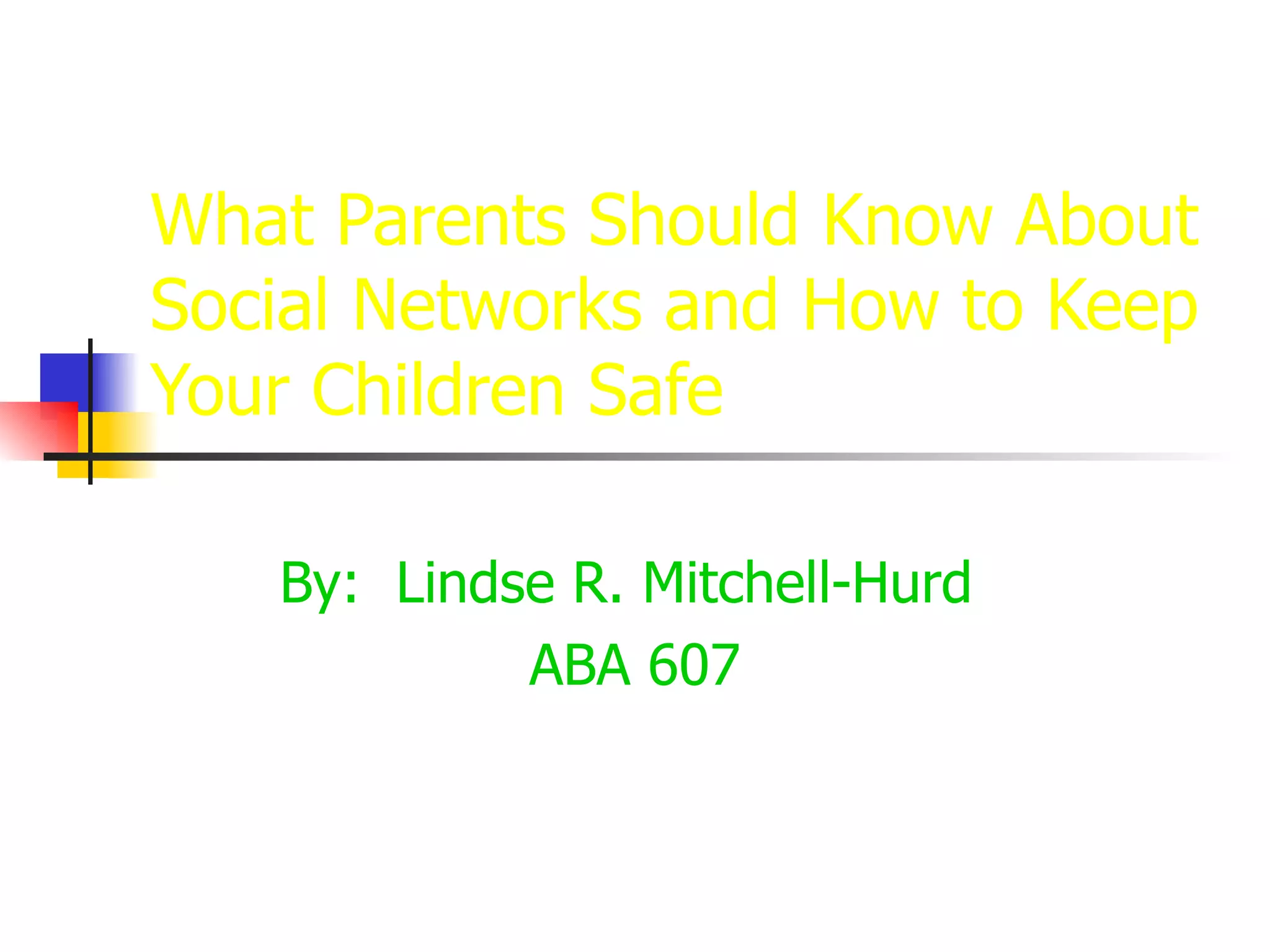 What Parents Should Know About Social Networks and How to Keep Your Children Safe By:  Lindse R. Mitchell-Hurd  ABA 607 