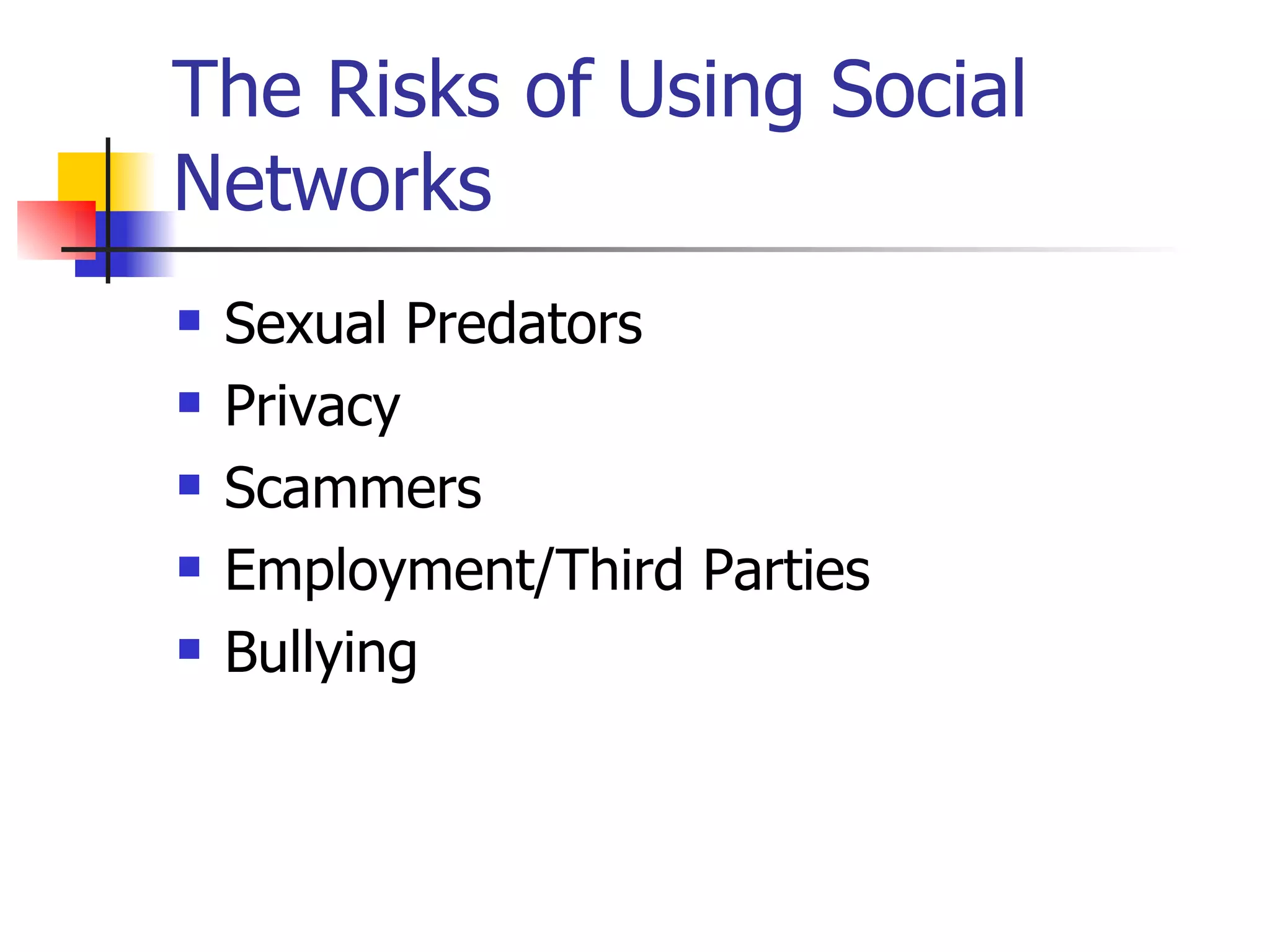 The Risks of Using Social Networks  Sexual Predators Privacy  Scammers Employment/Third Parties Bullying  