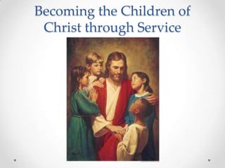 Becoming the Children of
Christ through Service
 