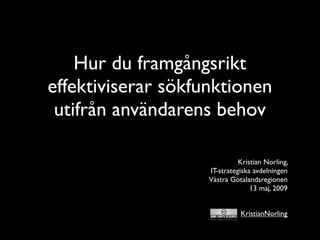 Hur du framgångsrikt
effektiviserar sökfunktionen
 utifrån användarens behov

                              Kristian Norling,
                    IT-strategiska avdelningen
                    Västra Götalandsregionen
                                  13 maj, 2009


                              KristianNorling
 