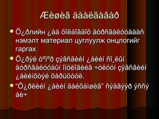 Æèøèã äààëãàâàð
 Õ¿ðлийн ¿åä õîëáîãäîõ äóðñãàëóóäààñ

нэмэлт материал цуглуулж онцлогийг
гаргах
 Õ¿ðýë òºìºð çýâñãèéí ¿åèéí ñî¸ëûí
äóðñãàëóóäûí îíöëîãèéã ÷óëóóí çýâñãèéí
¿åèéíõòýé õàðüöóóë.
 “Õ¿ðëèéí ¿åèéí ãàéõàìøèã” ñýäâýýð ýññý
áè÷

 