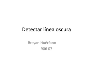 Detectar línea oscura
Brayan Huérfano
906 07
 