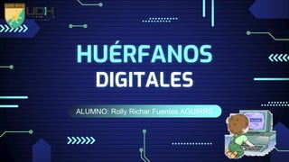 ALUMNO: Rolly Richar Fuentes AGUIRRE
HUÉRFANOS
DIGITALES
 
