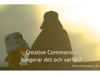 Creative Commons –
fungerar det och varför?
                    Kristina Alexanderson (.SE)
 