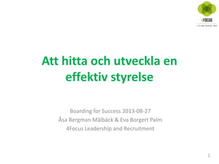 Att hitta och utveckla en
effektiv styrelse
1
Boarding for Success 2013-08-27
Åsa Bergman Målbäck & Eva Borgert Palm
4Focus Leadership and Recruitment
 