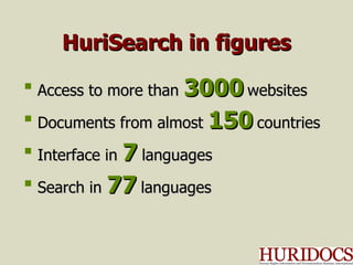 HuriSearch in figures Access to more than  3000  websites Documents from almost  150  countries Interface  in  7  languages Search in  77  languages 