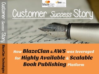 Customer Success Story 
How BlazeClan & AWS was leveraged for Highly Available & Scalable Book Publishing Platform 
Customer Success Story 
BlazeClan Technologies  