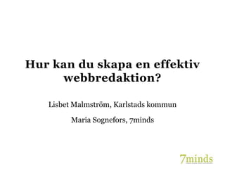 Hur kan du skapa en effektiv
     webbredaktion?

   Lisbet Malmström, Karlstads kommun

         Maria Sognefors, 7minds
 