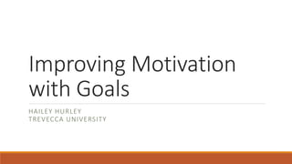 Improving Motivation
with Goals
HAILEY HURLEY
TREVECCA UNIVERSITY
 