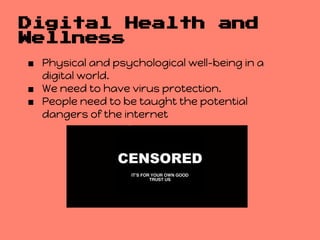 Digital Health                     and
Wellness
■ Physical and psychological well-being in a
  digital world.
■ We need to have virus protection.
■ People need to be taught the potential
  dangers of the internet
 