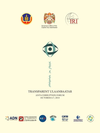 TRANSPARENT ULAANBAATAR 
ANTI-CORRUPTION FORUM 
OCTOBER 6-7, 2014 
 