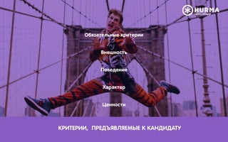 Обязательные критерии
Внешность
Поведение
Характер
Ценности
КРИТЕРИИ, ПРЕДЪЯВЛЯЕМЫЕ К КАНДИДАТУ
 