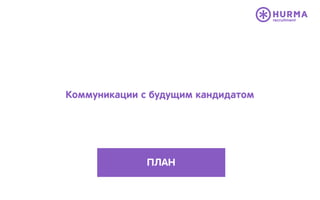 Коммуникации с будущим кандидатом
ПЛАН
 