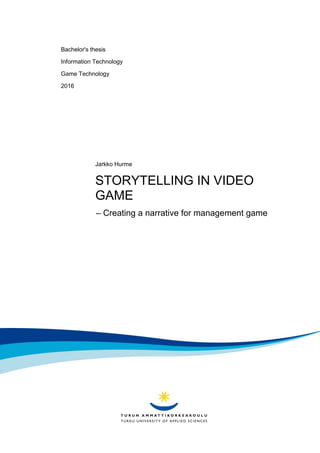 Bachelor's thesis
Information Technology
Game Technology
2016
Jarkko Hurme
STORYTELLING IN VIDEO
GAME
– Creating a narrative for management game
 