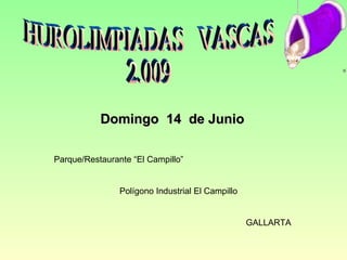 HUROLIMPIADAS  VASCAS  2.009 Domingo  14  de Junio Parque/Restaurante “El Campillo” Polígono Industrial El Campillo GALLARTA 