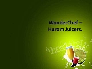 WonderChef –
Hurom Juicers.
 