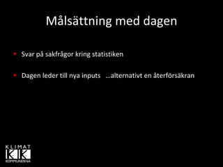 Målsättning med dagen

Svar på sakfrågor kring statistiken

Dagen leder till nya inputs   …alternativt en återförsäkran
 