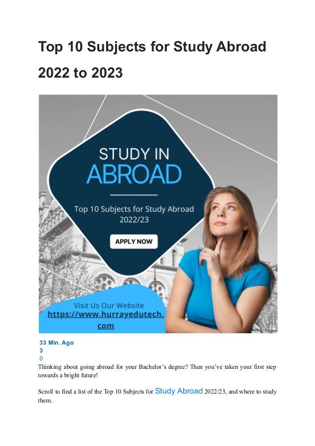 Top 10 Subjects for Study Abroad
2022 to 2023
33 Min. Ago
3
0
Thinking about going abroad for your Bachelor’s degree? Then you’ve taken your first step
towards a bright future!
Scroll to find a list of the Top 10 Subjects for Study Abroad 2022/23, and where to study
them.
 