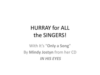 HURRAY for ALL the SINGERS! With It’s “Only a Song” By Mindy Jostyn from her CD  IN HIS EYES 