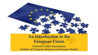 An Introduction to the
European Union
Professor Achim Hurrelmann
Institute of European, Russian and Eurasian Studies
 